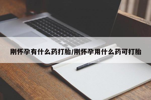 堕胎药咨询购买刚怀孕有什么药打胎/刚怀孕用什么药可打胎