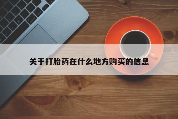 堕胎药咨询购买关于打胎药在什么地方购买的信息