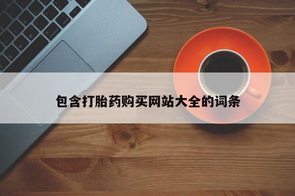 堕胎药咨询购买包含打胎药购买网站大全的词条