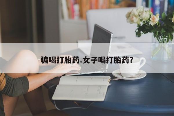 堕胎药咨询购买骗喝打胎药.女子喝打胎药？