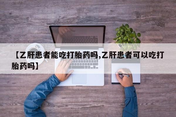 堕胎药咨询购买【乙肝患者能吃打胎药吗,乙肝患者可以吃打胎药吗】