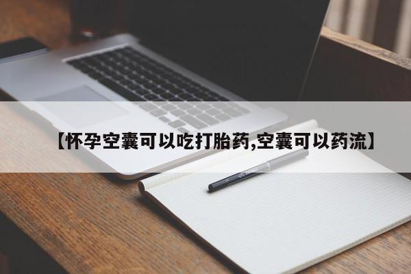 堕胎药咨询购买【怀孕空囊可以吃打胎药,空囊可以药流】