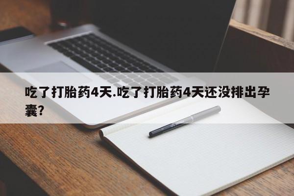 堕胎药咨询购买吃了打胎药4天.吃了打胎药4天还没排出孕囊？