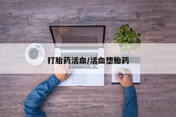 堕胎药咨询购买打胎药活血/活血堕胎药