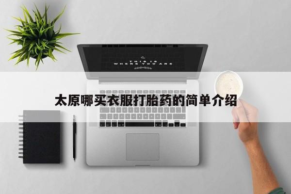 堕胎药咨询购买太原哪买衣服打胎药的简单介绍