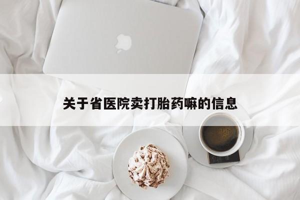堕胎药咨询购买关于省医院卖打胎药嘛的信息