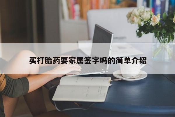 堕胎药咨询购买买打胎药要家属签字吗的简单介绍