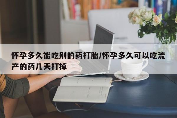 堕胎药咨询购买怀孕多久能吃别的药打胎/怀孕多久可以吃流产的药几天打掉