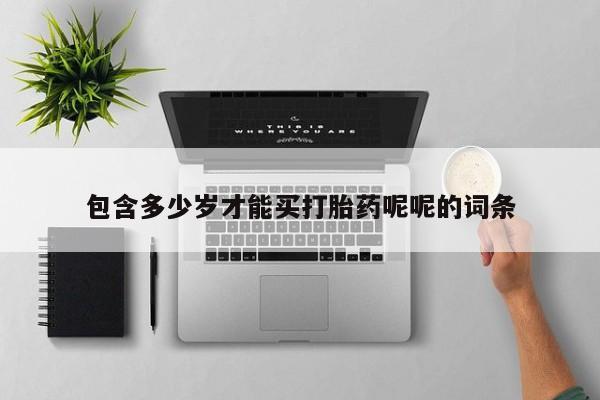 堕胎药咨询购买包含多少岁才能买打胎药呢呢的词条