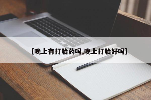 堕胎药咨询购买【晚上有打胎药吗,晚上打胎好吗】