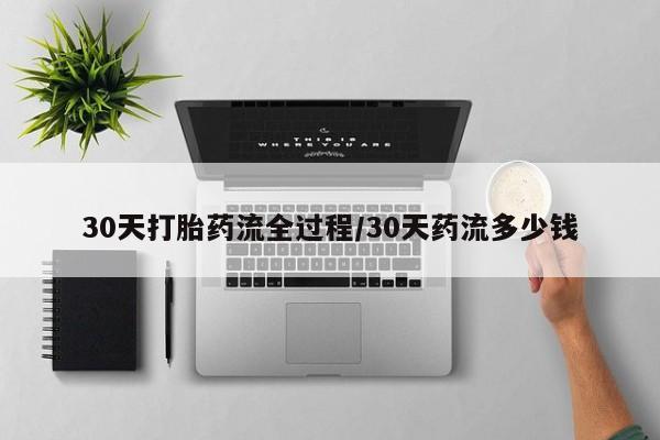 堕胎药咨询购买30天打胎药流全过程/30天药流多少钱